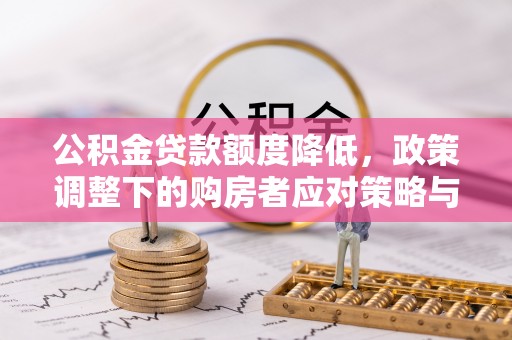 湘西公积金贷款额度降低，政策调整下的购房者应对策略与未来趋势