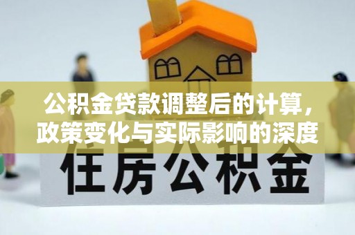 湘西公积金贷款调整后的计算，政策变化与实际影响的深度解析