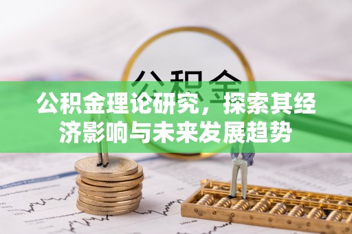 湘西公积金理论研究，探索其经济影响与未来发展趋势