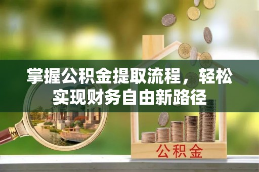 湘西掌握公积金提取流程，轻松实现财务自由新路径