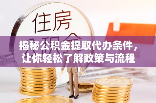 湘西揭秘公积金提取代办条件，让你轻松了解政策与流程