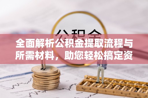 湘西全面解析公积金提取流程与所需材料，助您轻松搞定资金提取