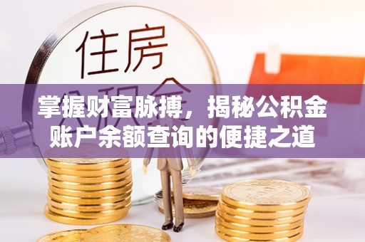 湘西掌握财富脉搏，揭秘公积金账户余额查询的便捷之道
