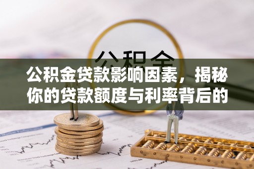 湘西公积金贷款影响因素，揭秘你的贷款额度与利率背后的秘密