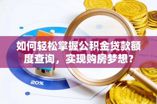 湘西如何轻松掌握公积金贷款额度查询，实现购房梦想？