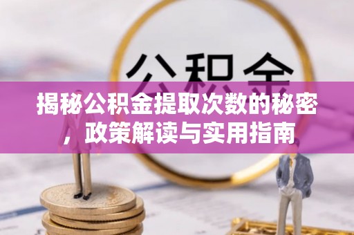 湘西揭秘公积金提取次数的秘密，政策解读与实用指南