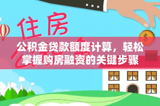 湘西公积金贷款额度计算，轻松掌握购房融资的关键步骤