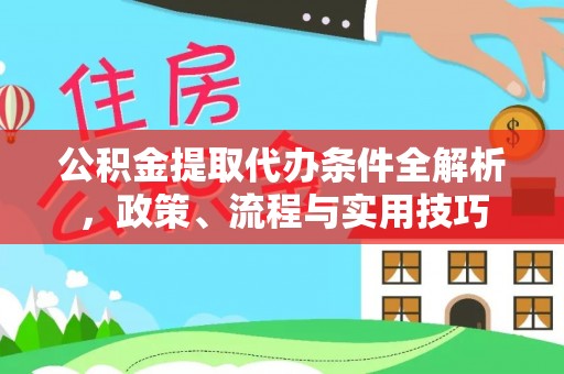 湘西公积金提取代办条件全解析，政策、流程与实用技巧