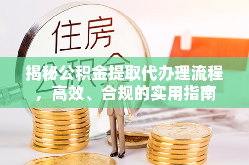 湘西揭秘公积金提取代办理流程，高效、合规的实用指南