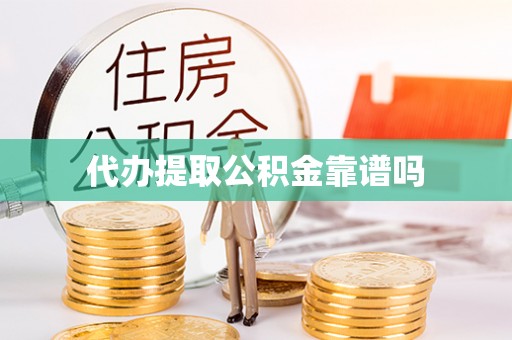 湘西代办提取公积金靠谱吗