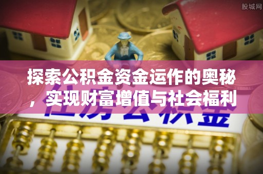 湘西探索公积金资金运作的奥秘，实现财富增值与社会福利双赢
