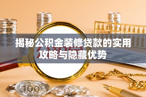 湘西揭秘公积金装修贷款的实用攻略与隐藏优势