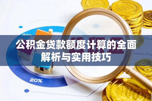 湘西公积金贷款额度计算的全面解析与实用技巧