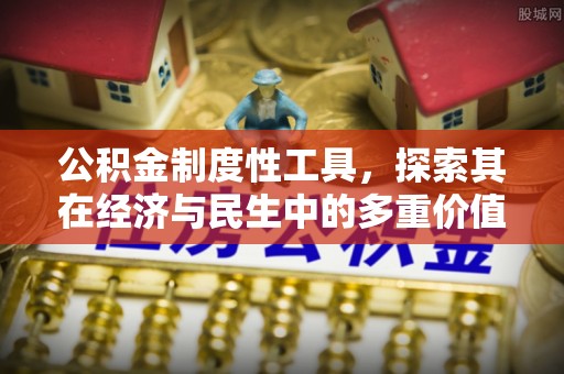 湘西公积金制度性工具，探索其在经济与民生中的多重价值