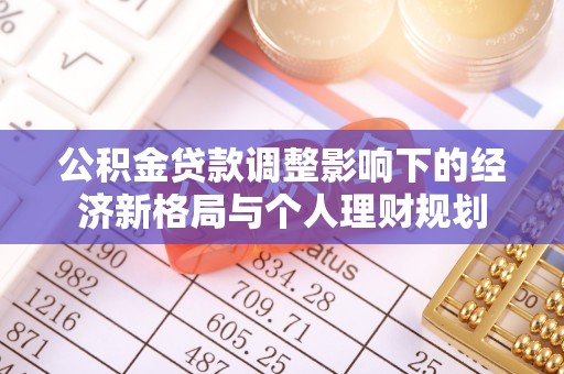 湘西公积金贷款调整影响下的经济新格局与个人理财规划