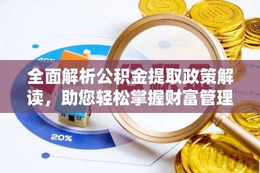 湘西全面解析公积金提取政策解读，助您轻松掌握财富管理新方向