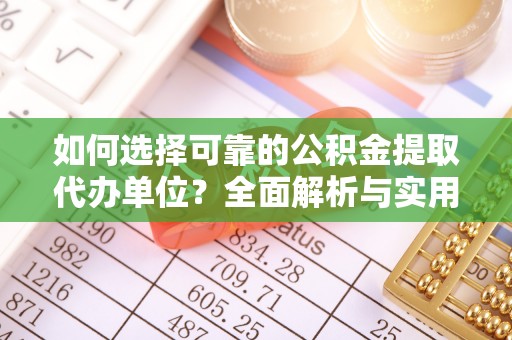 湘西如何选择可靠的公积金提取代办单位？全面解析与实用指南