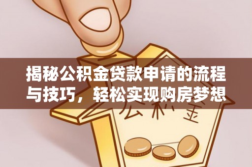 湘西揭秘公积金贷款申请的流程与技巧，轻松实现购房梦想