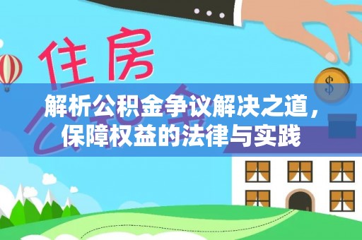 湘西解析公积金争议解决之道，保障权益的法律与实践