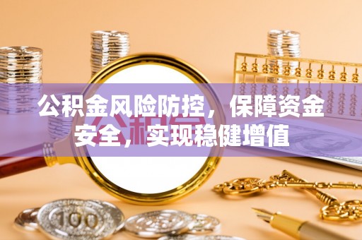 湘西公积金风险防控，保障资金安全，实现稳健增值