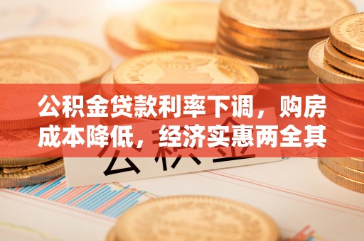 湘西公积金贷款利率下调，购房成本降低，经济实惠两全其美