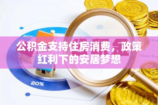 湘西公积金支持住房消费，政策红利下的安居梦想