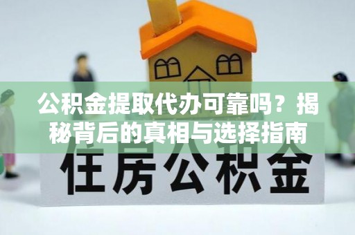湘西公积金提取代办可靠吗？揭秘背后的真相与选择指南