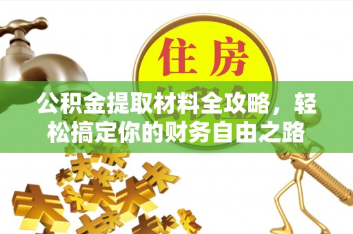 湘西公积金提取材料全攻略，轻松搞定你的财务自由之路