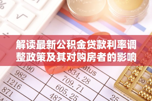 湘西解读最新公积金贷款利率调整政策及其对购房者的影响