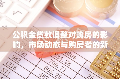湘西公积金贷款调整对购房的影响，市场动态与购房者的新选择