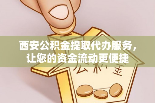 湘西西安公积金提取代办服务，让您的资金流动更便捷