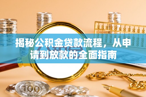 湘西揭秘公积金贷款流程，从申请到放款的全面指南