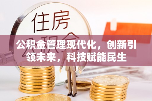湘西公积金管理现代化，创新引领未来，科技赋能民生