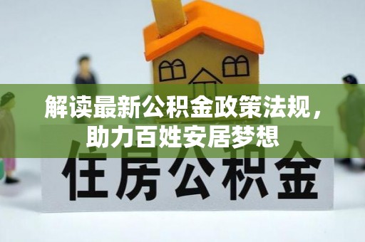 湘西解读最新公积金政策法规，助力百姓安居梦想