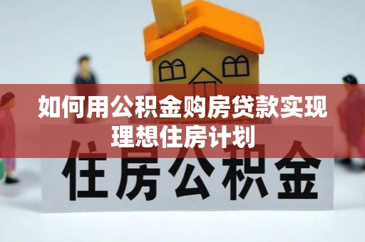 湘西如何用公积金购房贷款实现理想住房计划