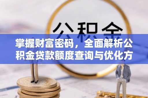 湘西掌握财富密码，全面解析公积金贷款额度查询与优化方案