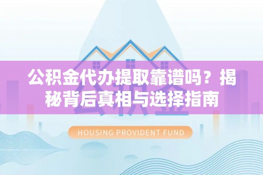 湘西公积金代办提取靠谱吗？揭秘背后真相与选择指南