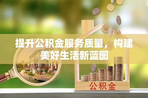 湘西提升公积金服务质量，构建美好生活新蓝图