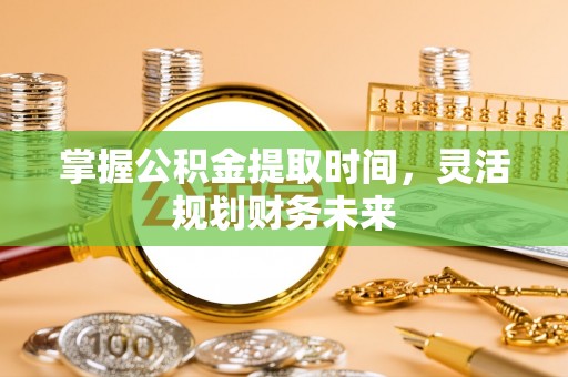 湘西掌握公积金提取时间，灵活规划财务未来