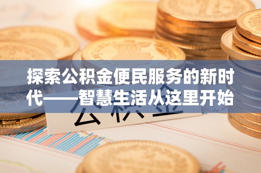 湘西探索公积金便民服务的新时代——智慧生活从这里开始