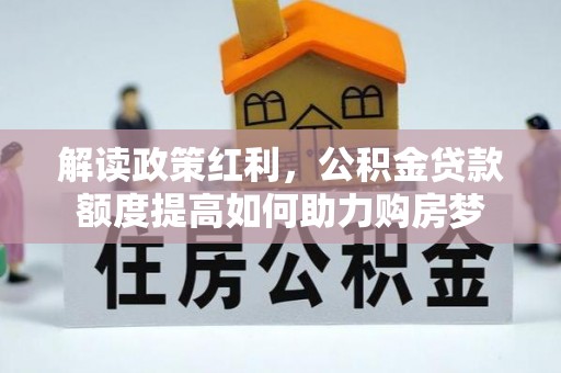 湘西解读政策红利，公积金贷款额度提高如何助力购房梦