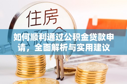 湘西如何顺利通过公积金贷款申请，全面解析与实用建议