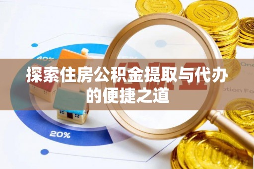 湘西探索住房公积金提取与代办的便捷之道