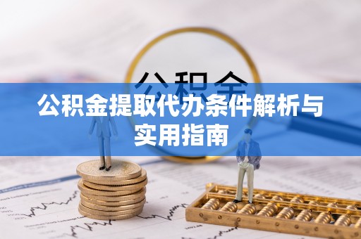 湘西公积金提取代办条件解析与实用指南