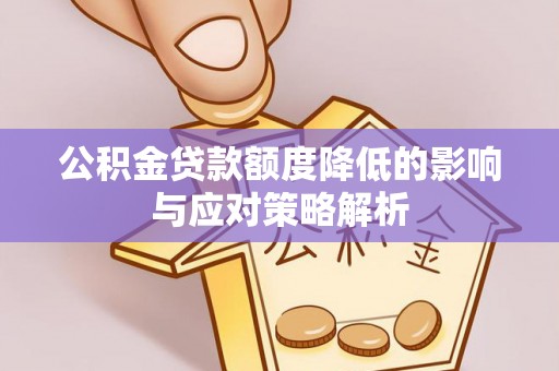 湘西公积金贷款额度降低的影响与应对策略解析
