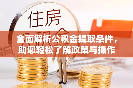 湘西全面解析公积金提取条件，助您轻松了解政策与操作