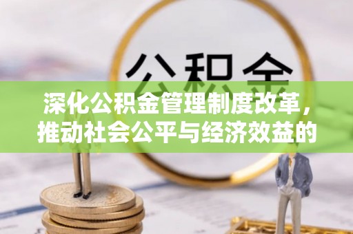 湘西深化公积金管理制度改革，推动社会公平与经济效益的双赢