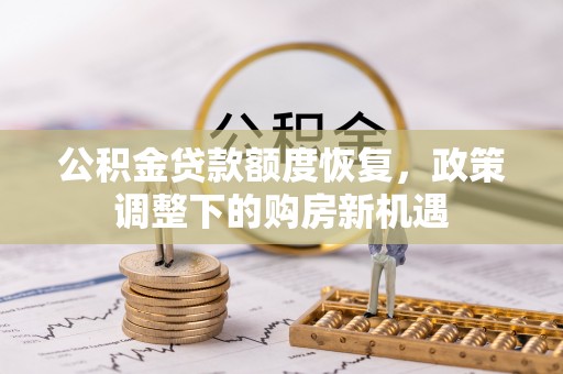 湘西公积金贷款额度恢复，政策调整下的购房新机遇