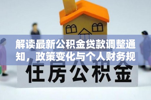 湘西解读最新公积金贷款调整通知，政策变化与个人财务规划的影响