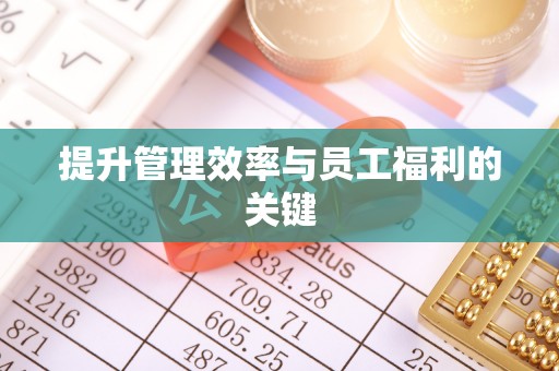 湘西提升管理效率与员工福利的关键